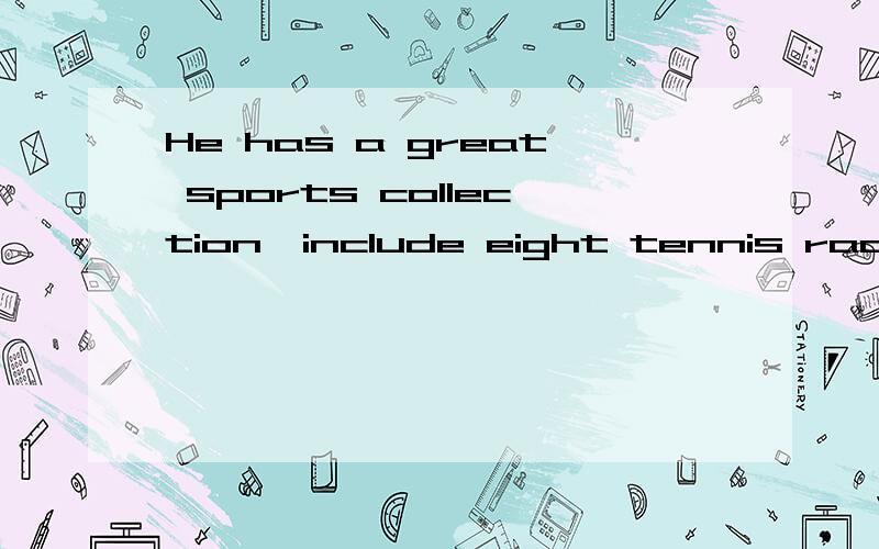 He has a great sports collection,include eight tennis rackets.把include改成和句子通顺
