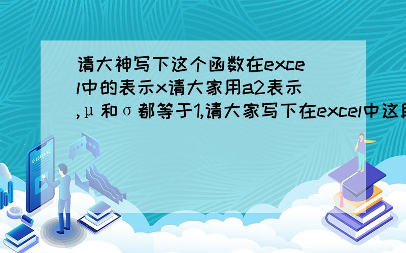 请大神写下这个函数在excel中的表示x请大家用a2表示,μ和σ都等于1,请大家写下在excel中这段函数怎么写