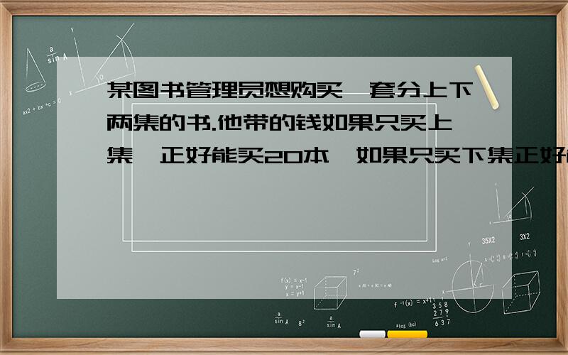 某图书管理员想购买一套分上下两集的书.他带的钱如果只买上集,正好能买20本,如果只买下集正好能买30本.他带的钱最多可买这种书多少套?