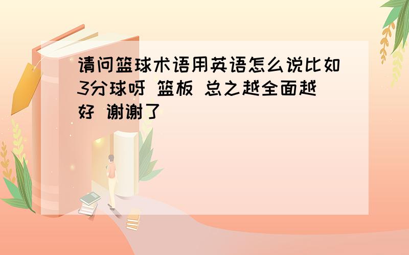 请问篮球术语用英语怎么说比如3分球呀 篮板 总之越全面越好 谢谢了