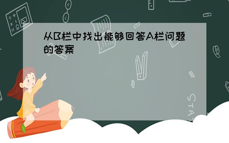 从B栏中找出能够回答A栏问题的答案