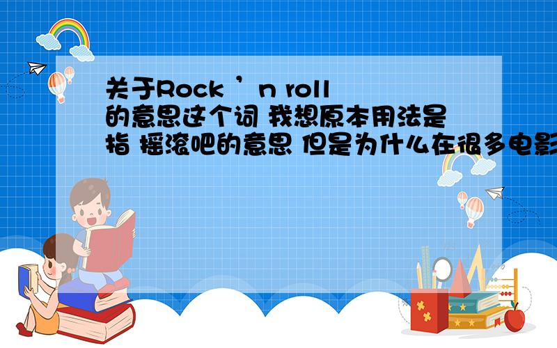 关于Rock ’n roll的意思这个词 我想原本用法是指 摇滚吧的意思 但是为什么在很多电影 特别是战争的 或者描述什么特种部队的电影中 在这些小对将要行动时 小队 队长（一般是个黑人演员）