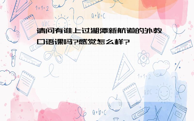 请问有谁上过湘潭新航道的外教口语课吗?感觉怎么样?