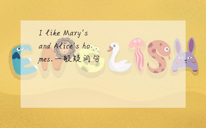 I like Mary's and Alice's homes.一般疑问句