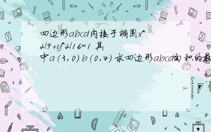 四边形abcd内接于椭圆x^2/9+y^2/16=1 其中a(3,0) b(0,4) 求四边形abcd面积的最大值