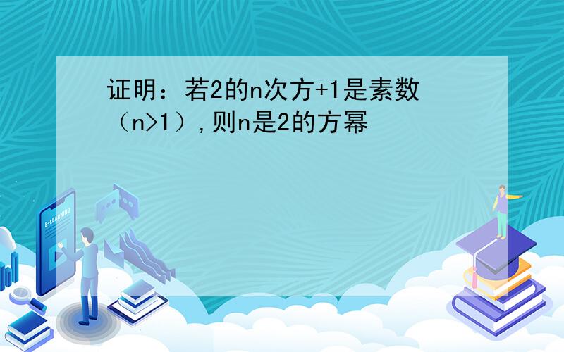 证明：若2的n次方+1是素数（n>1）,则n是2的方幂