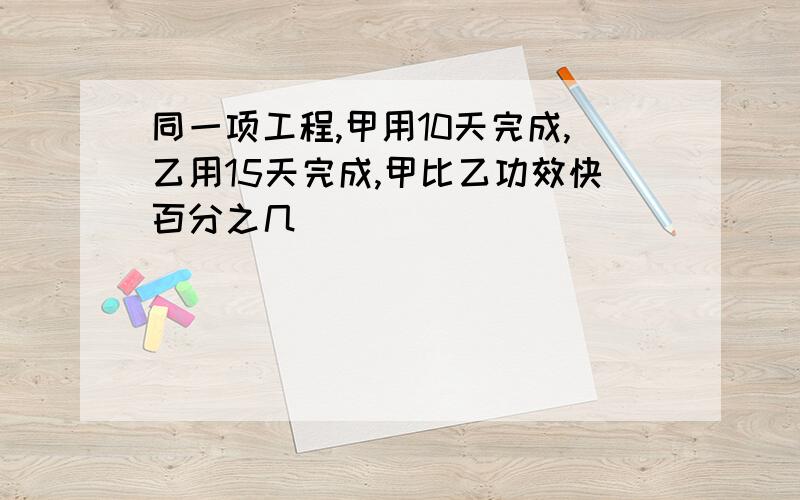 同一项工程,甲用10天完成,乙用15天完成,甲比乙功效快百分之几