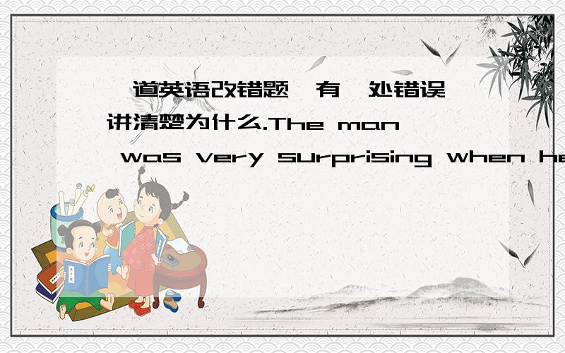 一道英语改错题,有一处错误,讲清楚为什么.The man was very surprising when he heard the bad news.