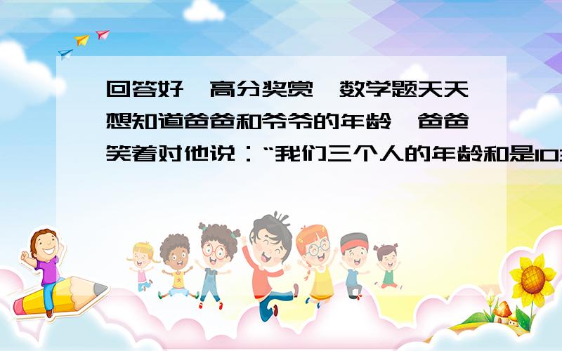 回答好、高分奖赏、数学题天天想知道爸爸和爷爷的年龄,爸爸笑着对他说：“我们三个人的年龄和是103岁,爷爷比我大25岁,我比你大27岁.”三个人的年龄各是多少?要有过程、算式