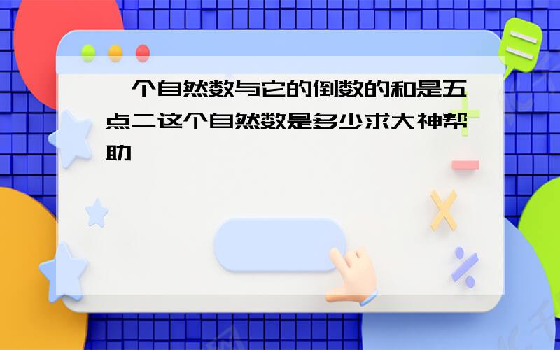 一个自然数与它的倒数的和是五点二这个自然数是多少求大神帮助