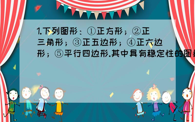 1.下列图形：①正方形；②正三角形；③正五边形；④正六边形；⑤平行四边形.其中具有稳定性的图象共有（ ）A.4个 B.3个 C.2个 D.1个2.在△ABC中,AB＝14,BC＝4x,AC＝3x,则x的取值范围是（ ）.A.x＞