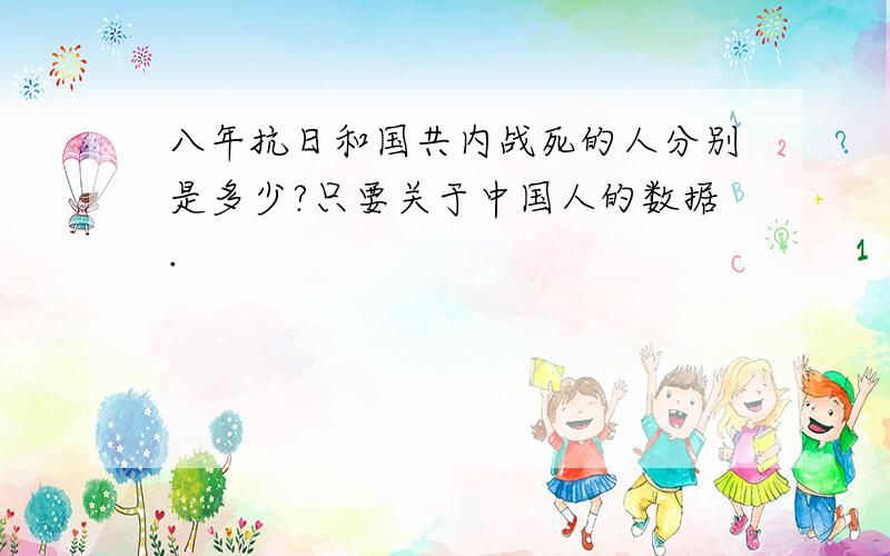 八年抗日和国共内战死的人分别是多少?只要关于中国人的数据.