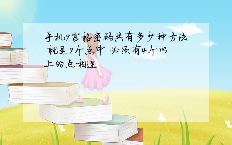 手机9宫格密码共有多少种方法 就是9个点中 必须有4个以上的点相连