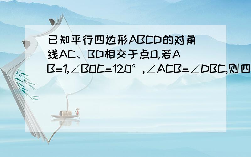 已知平行四边形ABCD的对角线AC、BD相交于点O,若AB=1,∠BOC=120°,∠ACB=∠DBC,则四边形ABCD的面积为?