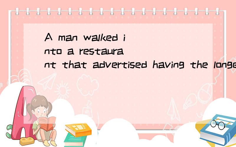 A man walked into a restaurant that advertised having the longest menu in the world.The manager was very proud of being able to provide any dish,no matter how unusual.At the bottom of the menu,there was a notice that said,“If you do not see the dis