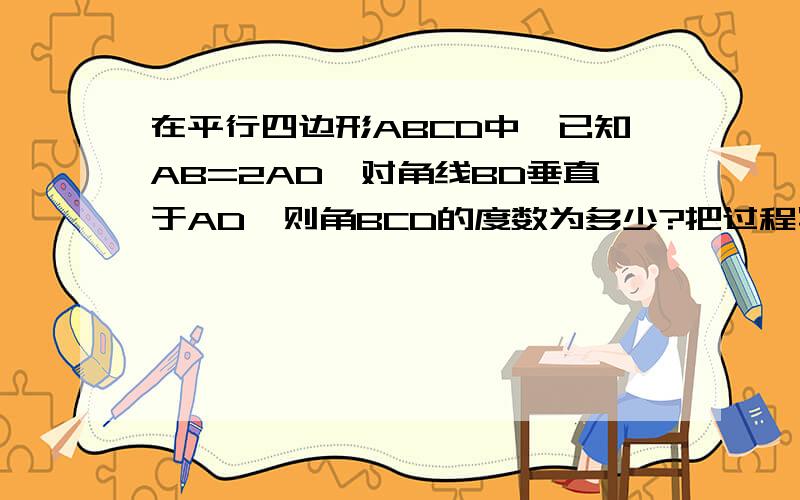 在平行四边形ABCD中,已知AB=2AD,对角线BD垂直于AD,则角BCD的度数为多少?把过程写出来