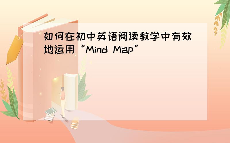 如何在初中英语阅读教学中有效地运用“Mind Map”