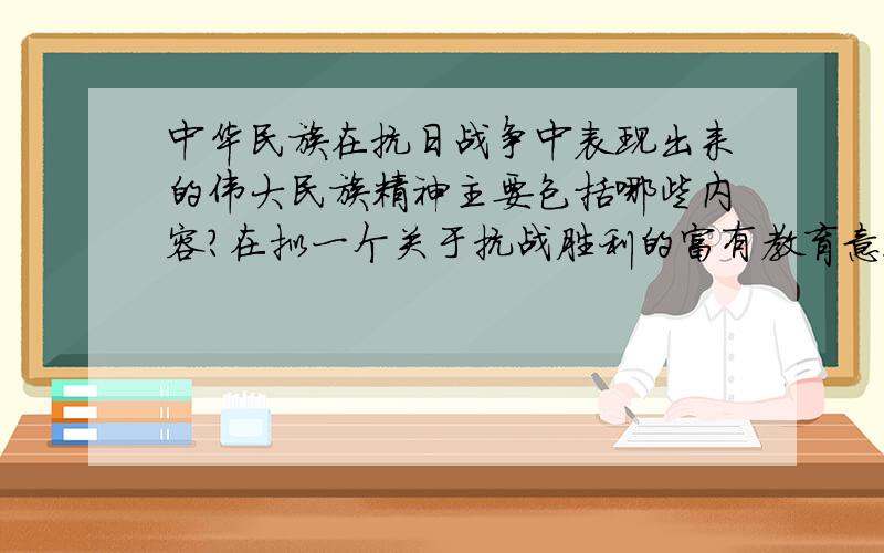 中华民族在抗日战争中表现出来的伟大民族精神主要包括哪些内容?在拟一个关于抗战胜利的富有教育意义的主题?、