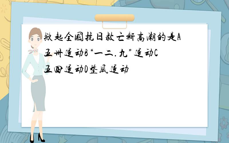 掀起全国抗日救亡新高潮的是A五卅运动B“一二.九”运动C五四运动D整风运动