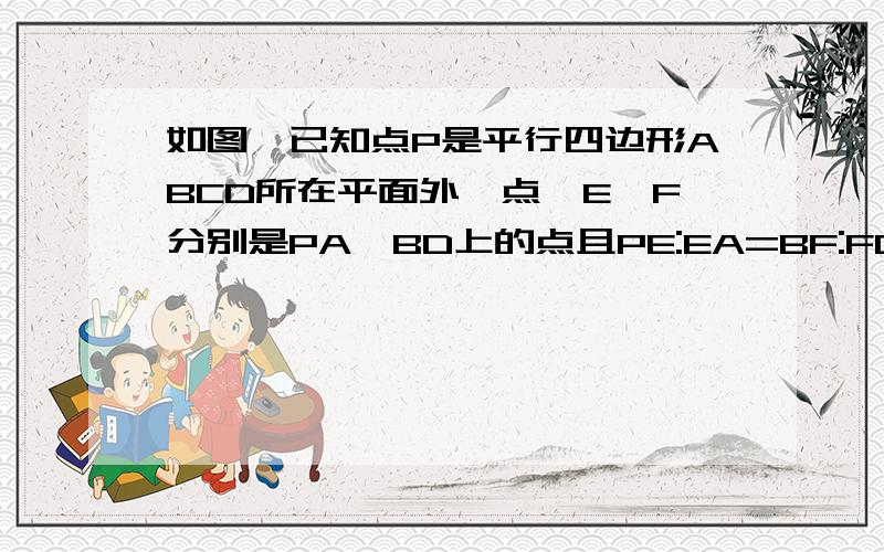 如图,已知点P是平行四边形ABCD所在平面外一点,E,F分别是PA,BD上的点且PE:EA=BF:FD求证EF//平面PBC.不要用面面平行,还没教.