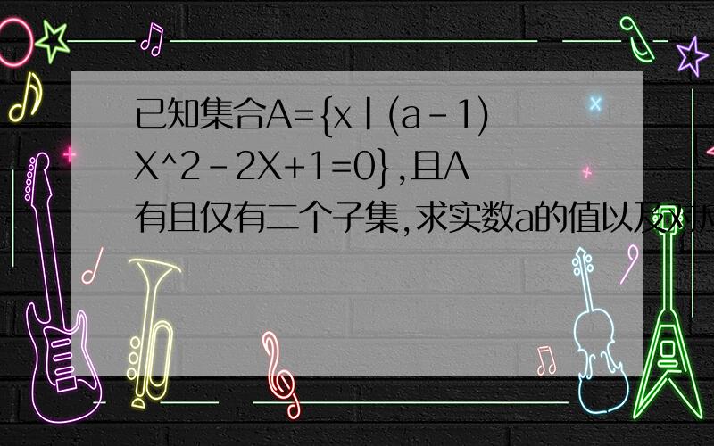 已知集合A={x|(a-1)X^2-2X+1=0},且A有且仅有二个子集,求实数a的值以及对应的二个子集我就问下A有且仅有二个子集是什么意思怎么理解其他的我自己来解决