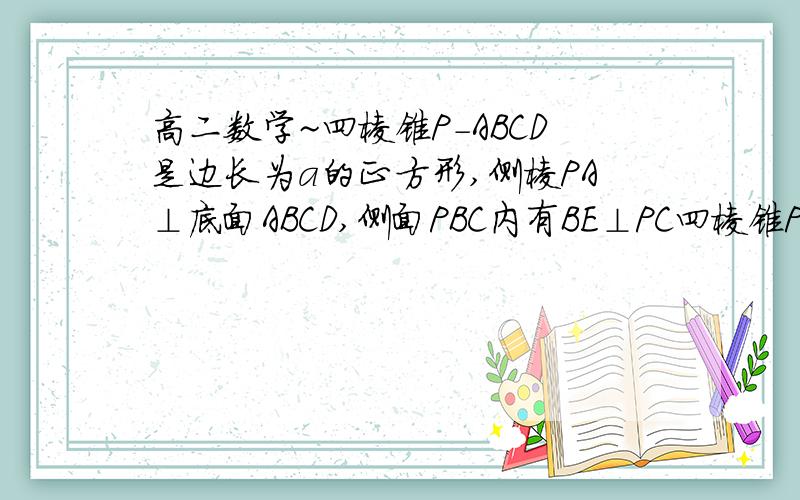 高二数学~四棱锥P-ABCD是边长为a的正方形,侧棱PA⊥底面ABCD,侧面PBC内有BE⊥PC四棱锥P-ABCD是边长为a的正方形,侧棱PA⊥底面ABCD,侧面PBC内有BE⊥PC于E,BE等于三分之根号六a,在AB上找一点F,使EF平行于