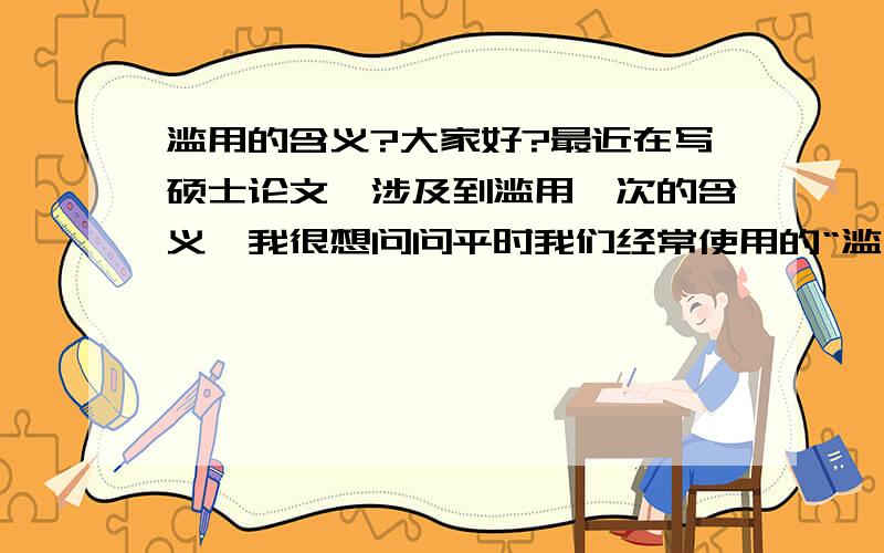 滥用的含义?大家好?最近在写硕士论文,涉及到滥用一次的含义,我很想问问平时我们经常使用的“滥用”的含义究竟是什么,我国权威的字典对这一次有较全面的解释吗?  非常感谢!