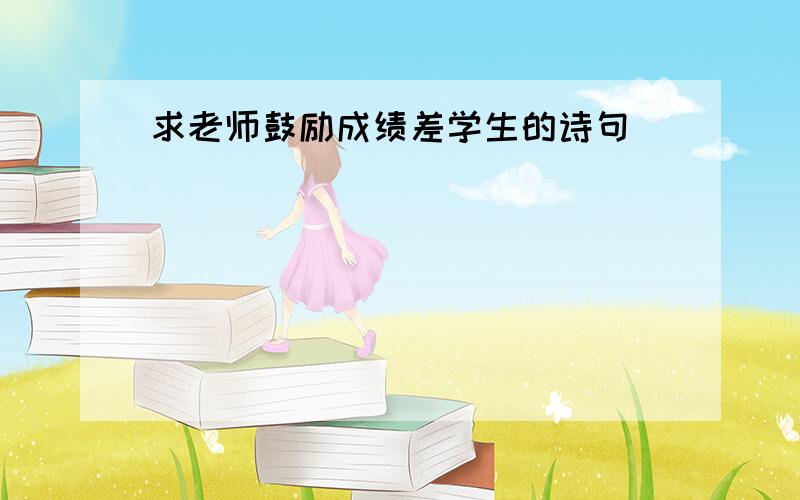 求老师鼓励成绩差学生的诗句