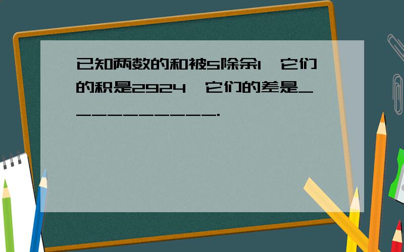 已知两数的和被5除余1,它们的积是2924,它们的差是__________.