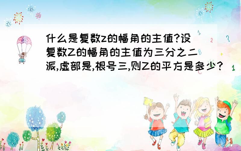 什么是复数z的幅角的主值?设复数Z的幅角的主值为三分之二派,虚部是,根号三,则Z的平方是多少?