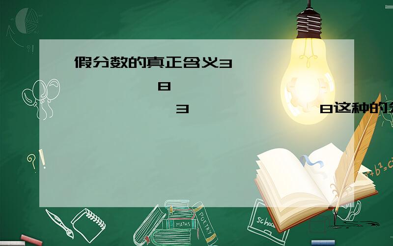 假分数的真正含义3              8—            —3              8这种的分数算假分数吗?