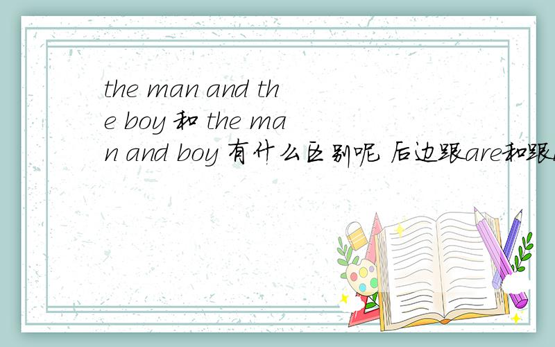 the man and the boy 和 the man and boy 有什么区别呢 后边跟are和跟is他的意思就不同了吗还有就是 at 和 in 有时 可以互用呢 比如说 He works in the park ,He works at the park ,还是说有具体区别的 希望英语达