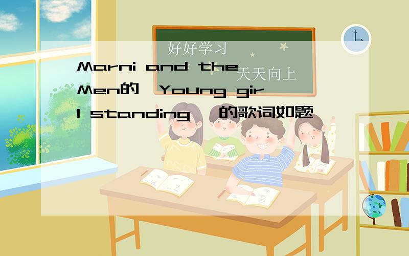 Marni and the Men的《Young girl standing》 的歌词如题