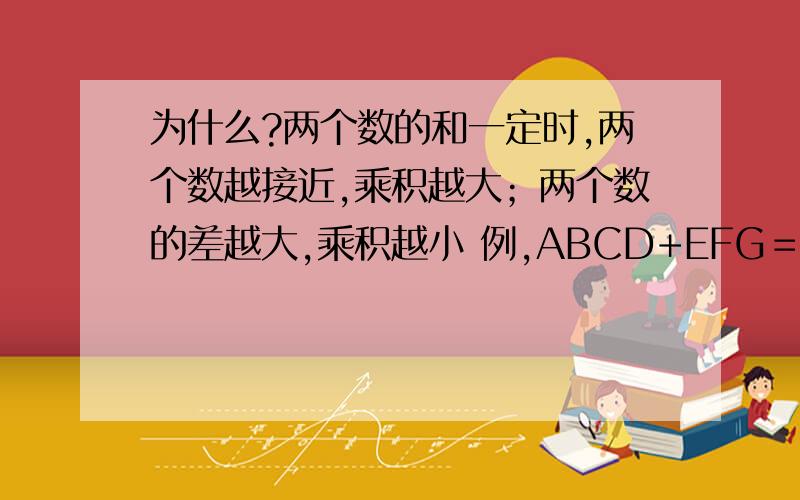 为什么?两个数的和一定时,两个数越接近,乘积越大；两个数的差越大,乘积越小 例,ABCD+EFG＝1993,A、B、C、D、E、F、G代表1-9中的不同的数,求最大值与最小值的差额