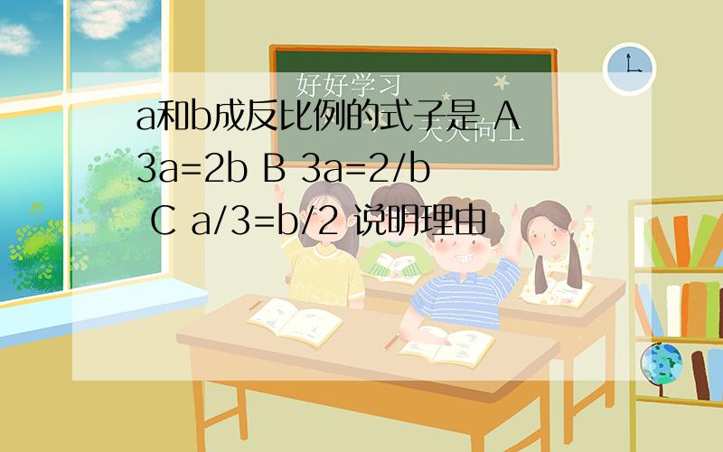 a和b成反比例的式子是 A 3a=2b B 3a=2/b C a/3=b/2 说明理由