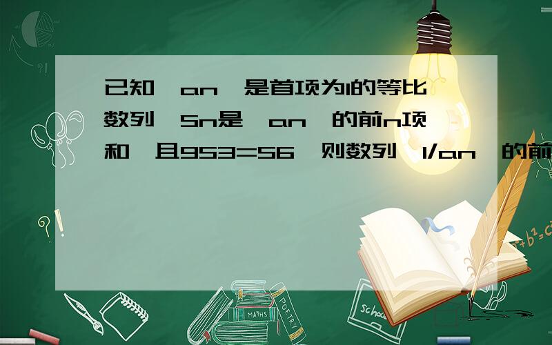 已知｛an｝是首项为1的等比数列,Sn是｛an｝的前n项和,且9S3=S6,则数列｛1/an｝的前5项的和为