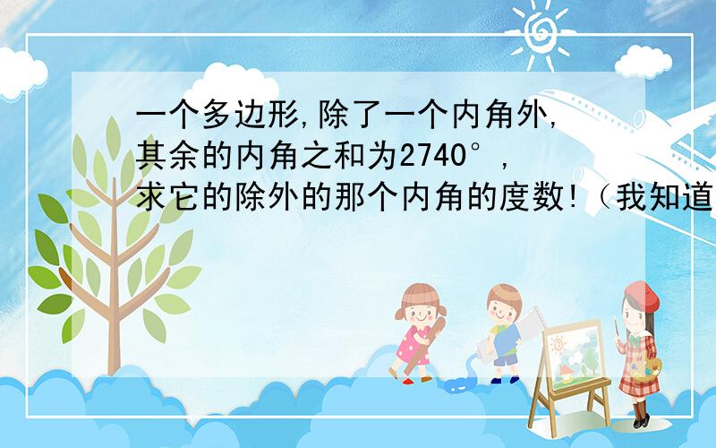 一个多边形,除了一个内角外,其余的内角之和为2740°,求它的除外的那个内角的度数!（我知道是130°,麻烦请写出过程,两小时之内回答,thank you very much.）