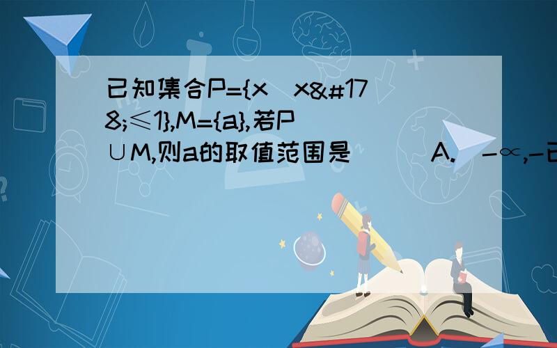 已知集合P={x|x²≤1},M={a},若P∪M,则a的取值范围是( ) A.(-∝,-已知集合P={x|x²≤1},M={a},若P∪M,则a的取值范围是( ) A.(-∝,-1】 B.【1,+∝) C.【-1,1】 D.(-∝,-1】∪【1,+∝) 取值范围?