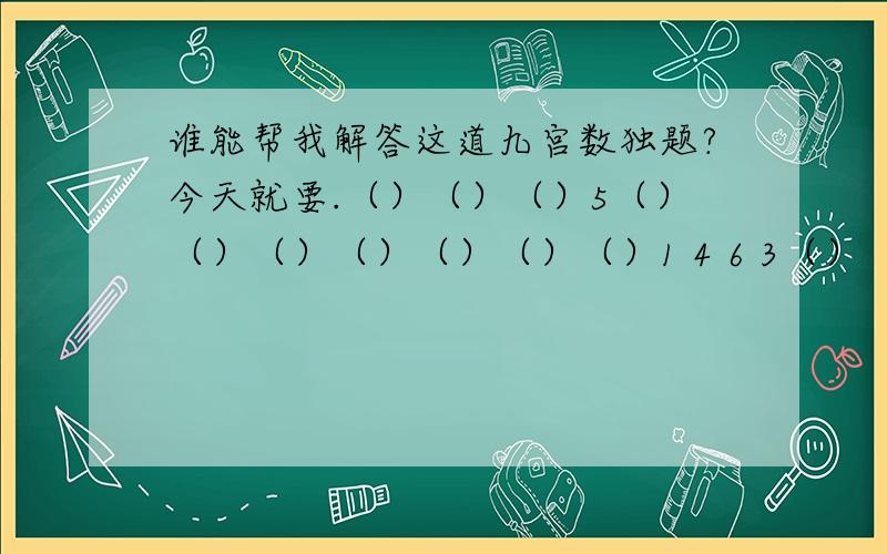 谁能帮我解答这道九宫数独题?今天就要.（）（）（）5（）（）（）（）（）（）（）1 4 6 3（）（）（）（）（）2（）8（）（）（）（）（）5 7 8 9 2（）（）（）（）9（）1（）6（）（）