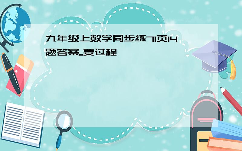 九年级上数学同步练71页14题答案..要过程