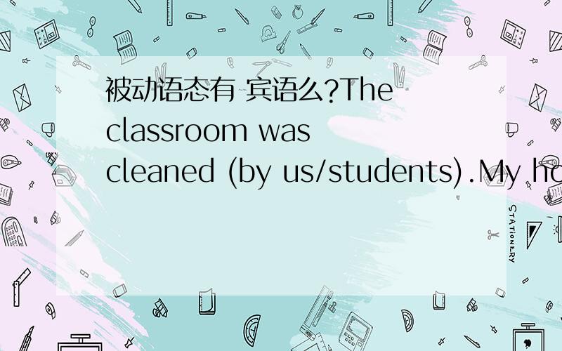 被动语态有 宾语么?The classroom was cleaned (by us/students).My homework has been finished.Many trees were planted on the hill yesterday.被动语态里面的动词,应该都是及物动词,既然是及物动词,一般后面都是要跟宾语