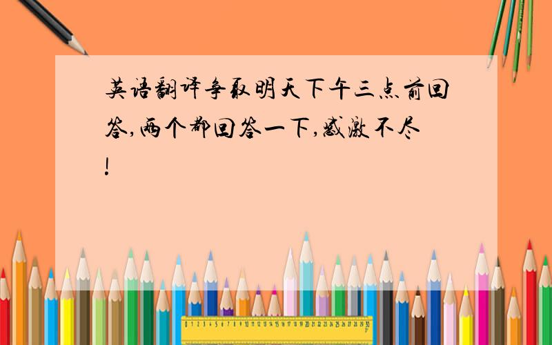 英语翻译争取明天下午三点前回答,两个都回答一下,感激不尽!