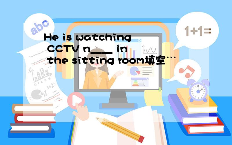 He is watching CCTV n____ in the sitting room填空```