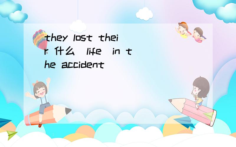they lost their 什么（life）in the accident
