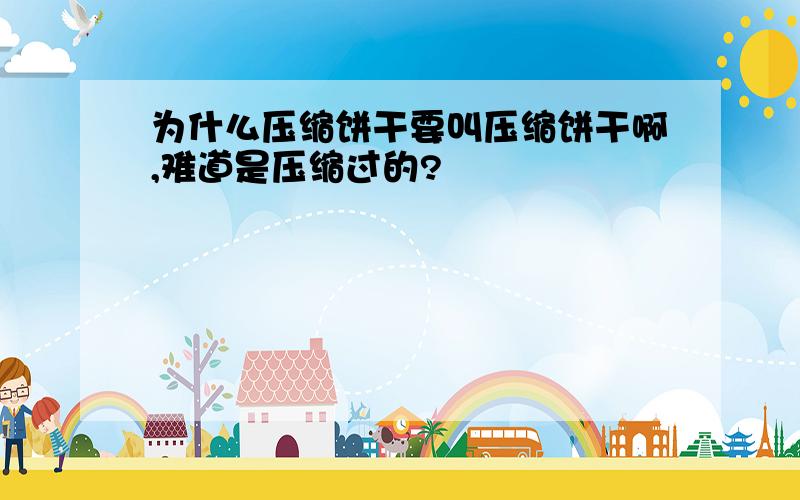 为什么压缩饼干要叫压缩饼干啊,难道是压缩过的?