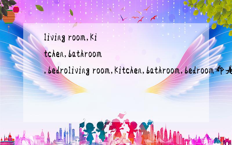 living room,Kitchen,bathroom,bedroliving room,Kitchen,bathroom,bedroom都是什么中文意思?