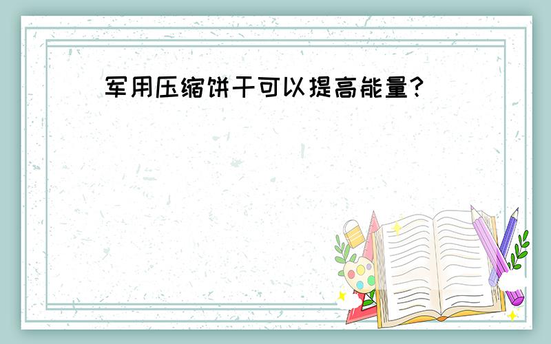 军用压缩饼干可以提高能量?