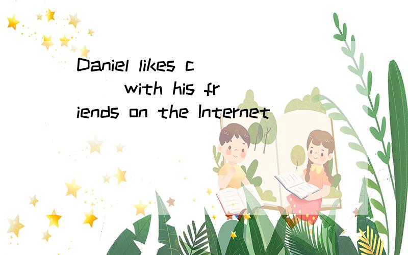 Daniel likes c（ ）with his friends on the Internet