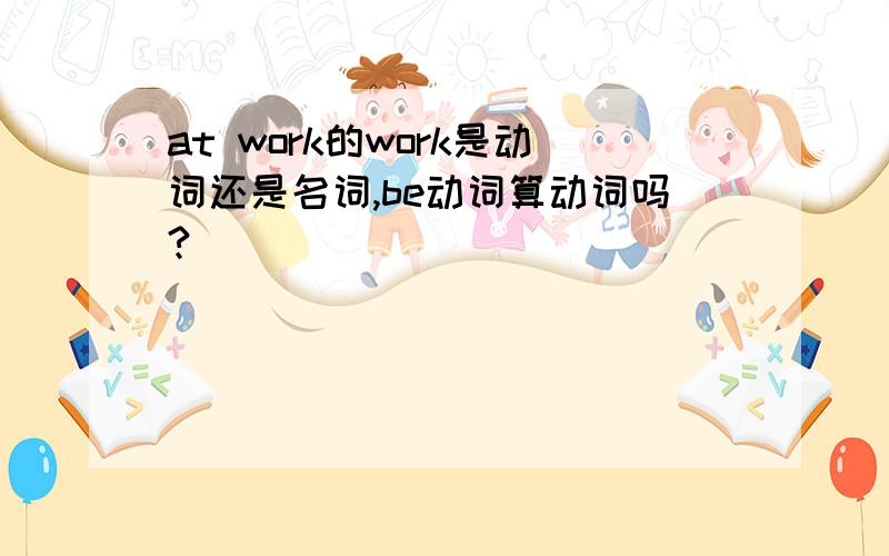 at work的work是动词还是名词,be动词算动词吗?