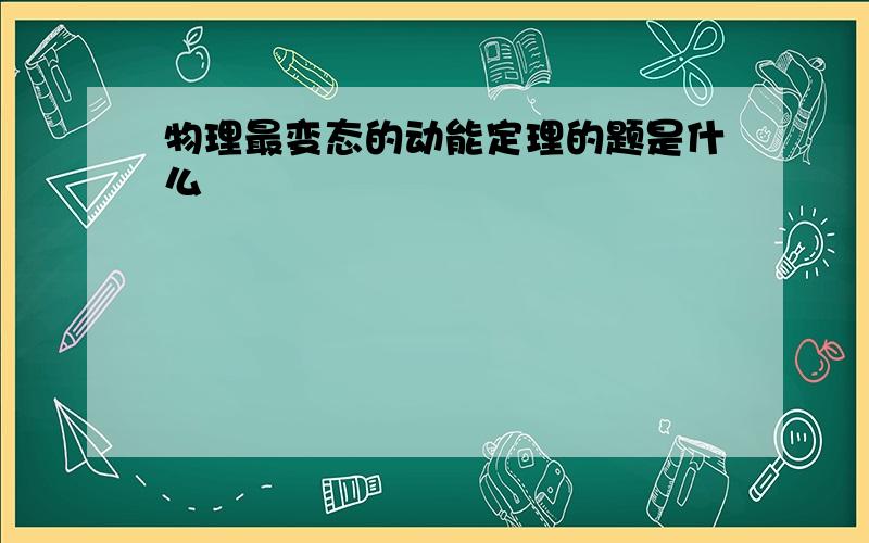 物理最变态的动能定理的题是什么